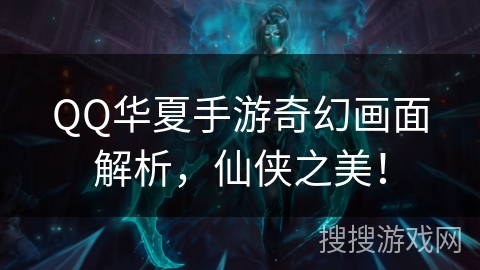 QQ华夏手游奇幻画面解析，仙侠之美！