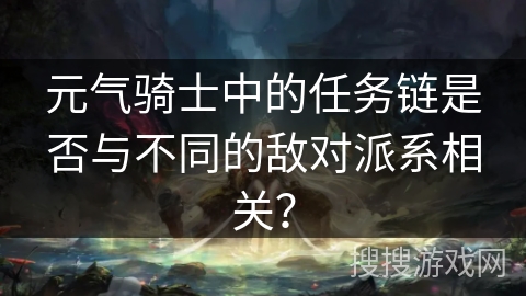 元气骑士中的任务链是否与不同的敌对派系相关？