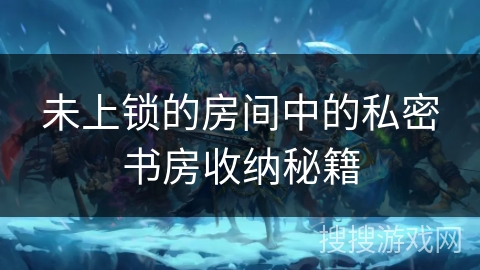 未上锁的房间中的私密书房收纳秘籍