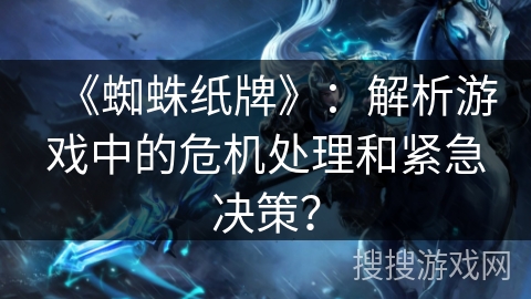 《蜘蛛纸牌》：解析游戏中的危机处理和紧急决策？