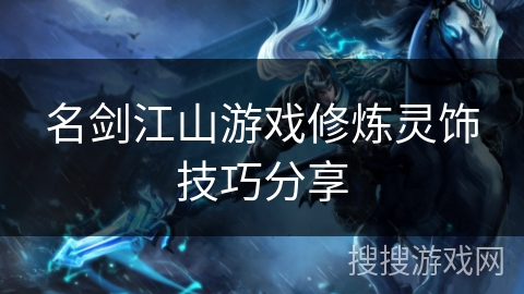 名剑江山游戏修炼灵饰技巧分享