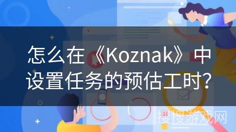 怎么在《Koznak》中设置任务的预估工时？