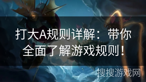 打大A规则详解：带你全面了解游戏规则！