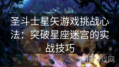 圣斗士星矢游戏挑战心法：突破星座迷宫的实战技巧