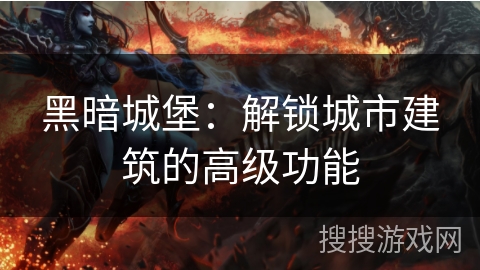 黑暗城堡：解锁城市建筑的高级功能