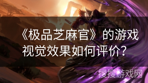 《极品芝麻官》的游戏视觉效果如何评价？