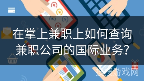 在掌上兼职上如何查询兼职公司的国际业务？