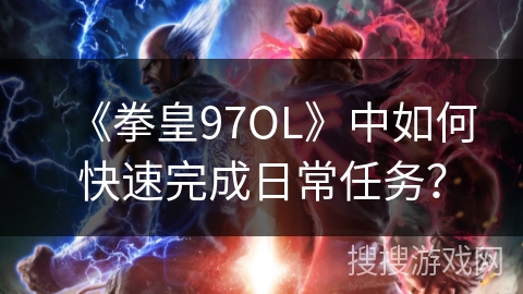 《拳皇97OL》中如何快速完成日常任务？