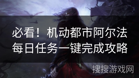 必看！机动都市阿尔法每日任务一键完成攻略