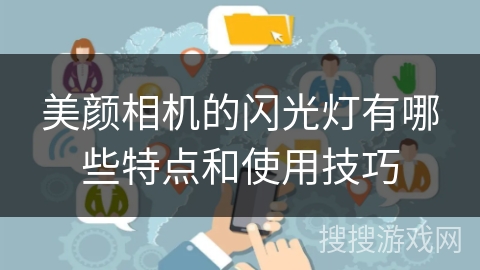 美颜相机的闪光灯有哪些特点和使用技巧