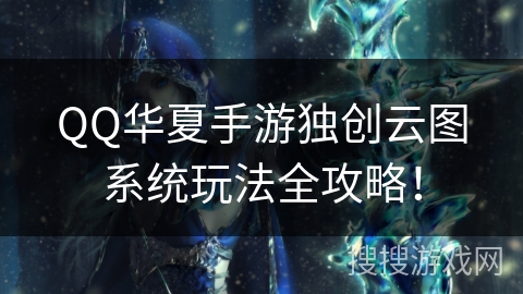 QQ华夏手游独创云图系统玩法全攻略！