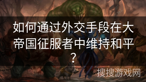 如何通过外交手段在大帝国征服者中维持和平？