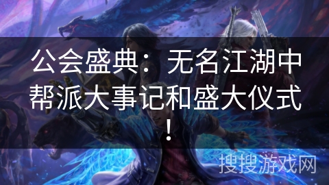 公会盛典：无名江湖中帮派大事记和盛大仪式！