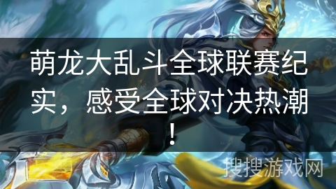 萌龙大乱斗全球联赛纪实，感受全球对决热潮！