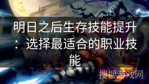 明日之后生存技能提升：选择最适合的职业技能
