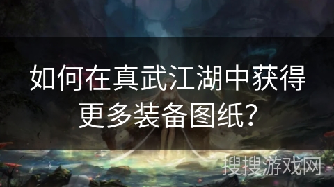 如何在真武江湖中获得更多装备图纸？