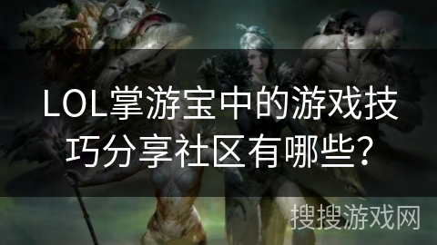 LOL掌游宝中的游戏技巧分享社区有哪些？