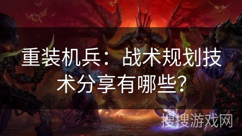 重装机兵：战术规划技术分享有哪些？