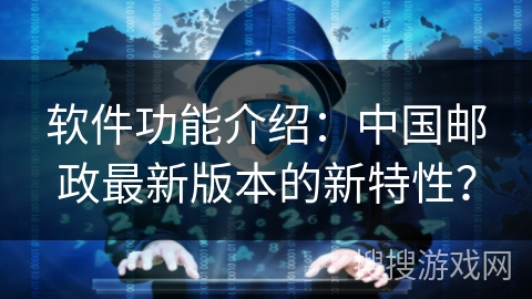 软件功能介绍：中国邮政最新版本的新特性？