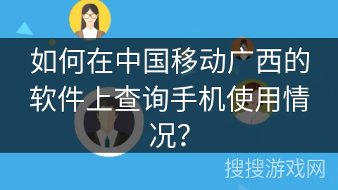 如何在中国移动广西的软件上查询手机使用情况？