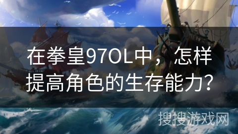 在拳皇97OL中，怎样提高角色的生存能力？