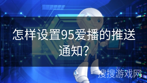 怎样设置95爱播的推送通知？