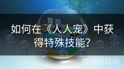 如何在《人人宠》中获得特殊技能？
