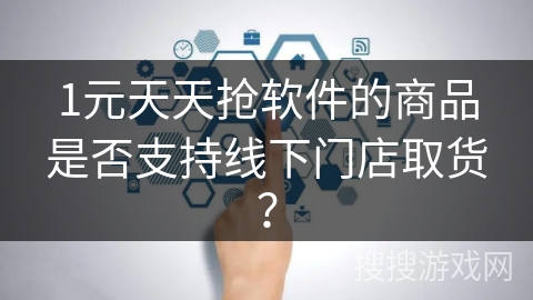 1元天天抢软件的商品是否支持线下门店取货？