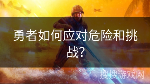 勇者如何应对危险和挑战? 勇者如何应对危险和挑战?