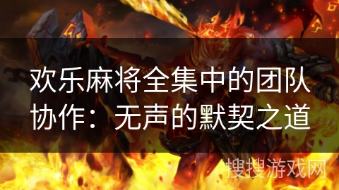 欢乐麻将全集中的团队协作：无声的默契之道