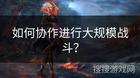 如何协作进行大规模战斗？