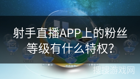 射手直播APP上的粉丝等级有什么特权？