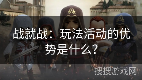 战就战：玩法活动的优势是什么？