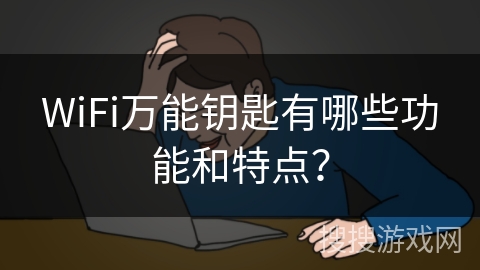 WiFi万能钥匙有哪些功能和特点？