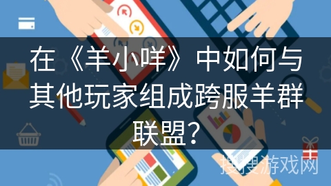 在《羊小咩》中如何与其他玩家组成跨服羊群联盟？
