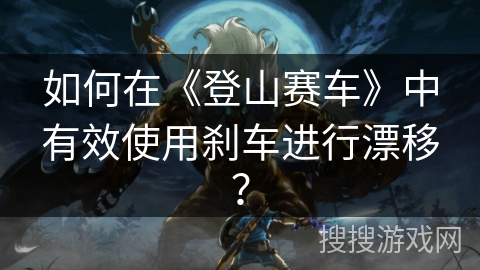 如何在《登山赛车》中有效使用刹车进行漂移? 如何在《登山赛车》中有效使用刹车进行漂移?
