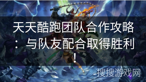 天天酷跑团队合作攻略:与队友配合取得胜利! 天天酷跑团队合作攻略:与队友配合取得胜利!