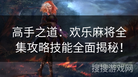 高手之道：欢乐麻将全集攻略技能全面揭秘！