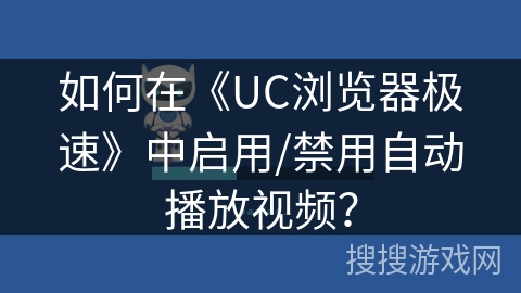 如何在《UC浏览器极速》中启用/禁用自动播放视频？