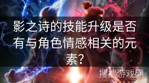 影之诗的技能升级是否有与角色情感相关的元素？