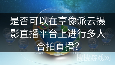 是否可以在享像派云摄影直播平台上进行多人合拍直播？
