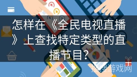 怎样在《全民电视直播》上查找特定类型的直播节目？