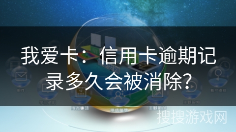 我爱卡:信用卡逾期记录多久会被消除? 我爱卡:信用卡逾期记录多久会被消除?