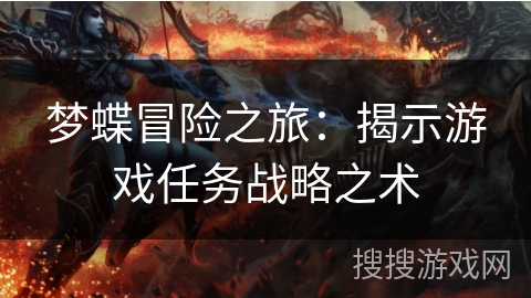 梦蝶冒险之旅:揭示游戏任务战略之术 梦蝶冒险之旅:揭示游戏任务战略之术