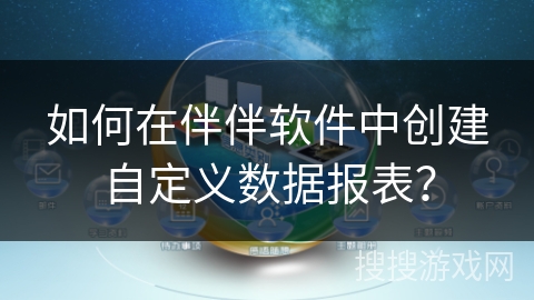 如何在伴伴软件中创建自定义数据报表？