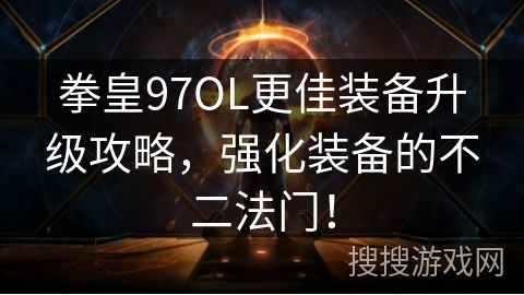 拳皇97OL更佳装备升级攻略,强化装备的不二法门! 拳皇97OL更佳装备升级攻略,强化装备的不二法门!