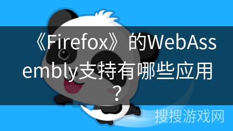 《Firefox》的WebAssembly支持有哪些应用？
