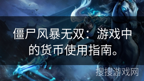 僵尸风暴无双：游戏中的货币使用指南。
