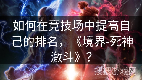 如何在竞技场中提高自己的排名，《境界-死神激斗》？