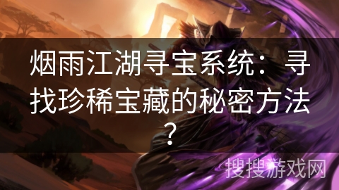 烟雨江湖寻宝系统：寻找珍稀宝藏的秘密方法？